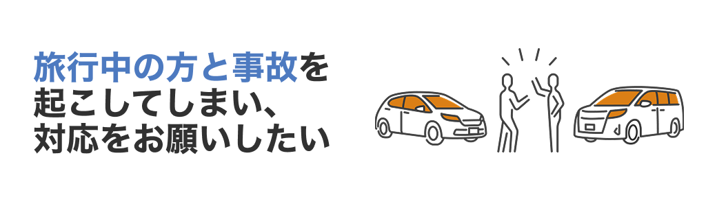 旅行中の方と事故を起こしてしまい、対応をお願いしたい